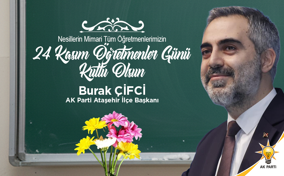 AK PARTİ ATAŞEHİR İLÇE BAŞKANI BURAK ÇİFCİ, VEFAKAR VE FEDAKAR ÖĞRETMENLERİMİZİN GÜNÜ KUTLU OLSUN