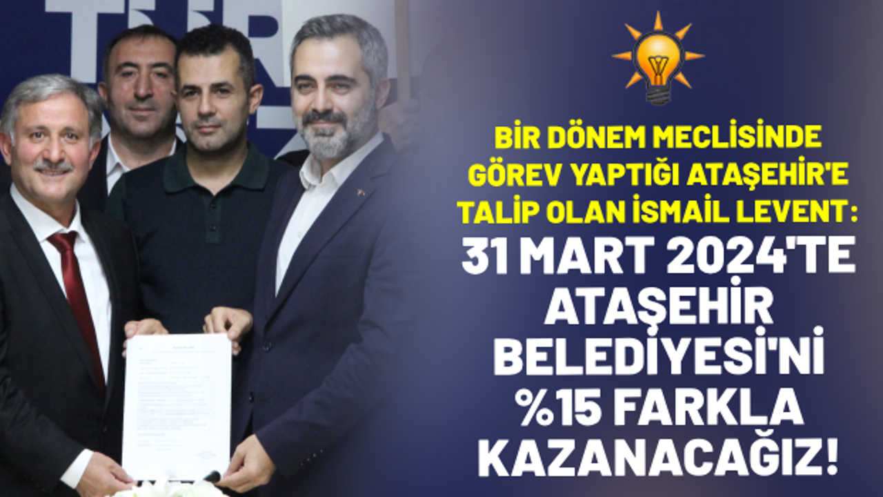 İsmail Levent: 'Bir dönem mecliste görev yaptığı Ataşehir Belediyesi'nin başkanlığına talip oldu!'