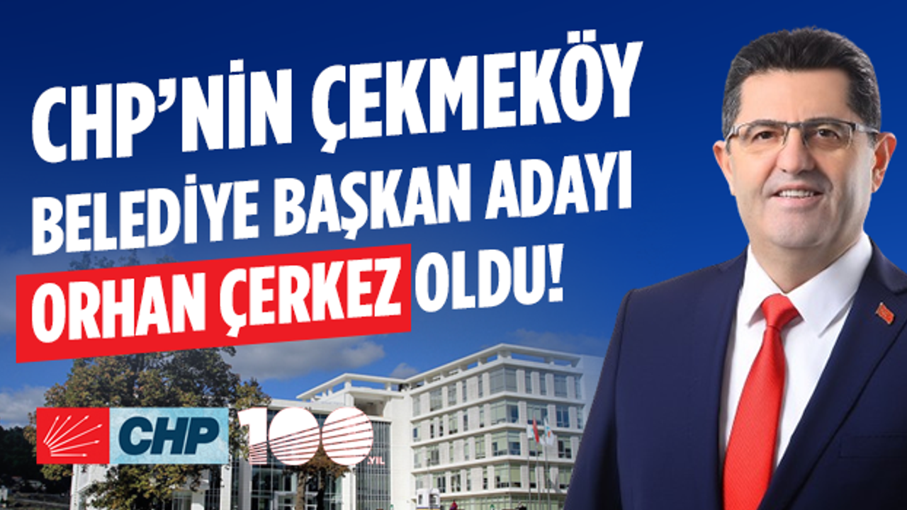 CHP'nin Çekmeköy Belediye Başkan Adayı Orhan Çerkez Oldu!