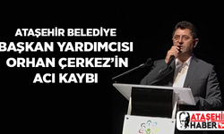 Ataşehir Belediye Başkan Yardımcısı Orhan Çerkez'in acı kaybı