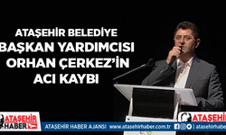 Ataşehir Belediye Başkan Yardımcısı Orhan Çerkez'in Acı Kaybı