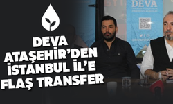 DEVA Ataşehir'den İstanbul İl Başkanlığı'na Flaş Transfer