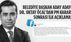 Belediye Başkan Aday Adayı Dr. Oktay Öcal'dan PM kararı sonrası ilk açıklama!