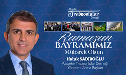 ATAŞEHİR TRABZONLULAR DERNEĞİ BAŞKANI HALUK SADIKOĞLU, RAMAZAN BAYRAMIMIZ MÜBAREK OLSUN