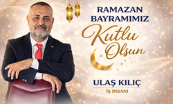 İŞ İNSANI ULAŞ KILIÇ’TAN RAMAZAN BAYRAMI MESAJI