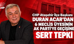 CHP Ataşehir İlçe Başkanı Duran Acar’dan 6 meclis üyesinin AK Parti’ye geçişine sert tepki