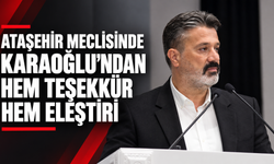 Ataşehir Meclisinde Av. Mustafa Karaoğlu’ndan Hem Teşekkür Hem Eleştiri