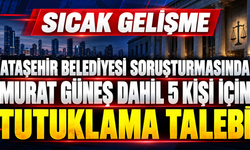 Ataşehir Belediyesi soruşturmasında Murat Güneş dahil 5 kişi için tutuklama talebi