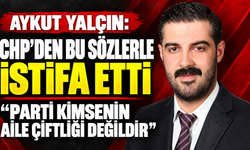 Siyasetçi Aykut Yalçın CHP’den sert eleştirilerle istifa etti: “Parti kimsenin aile çiftliği değildir”