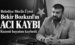 Belediye Meclis Üyesi Bekir Bozkızıl'ın acı kaybı: Kuzeni hayatını kaybetti