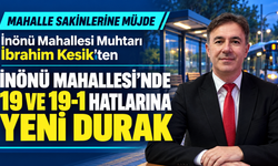 İnönü Mahallesi Muhtarı İbrahim Kesik'ten Mahalle sakinlerine müjde: İnönü Mahallesi’nde 19 ve 19-1 hatlarına yeni durak