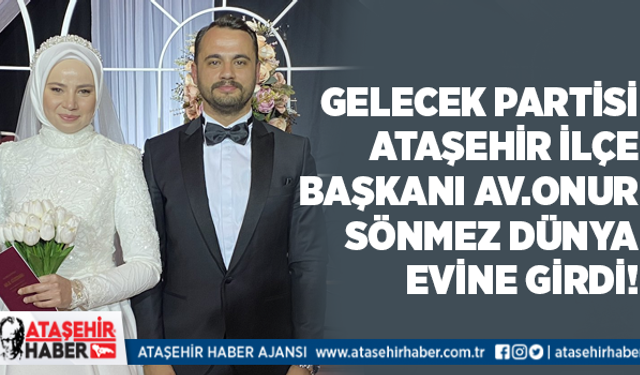 Gelecek Partisi İlçe Başkanı Av Onur Sönmez Dünya Evine Girdi!