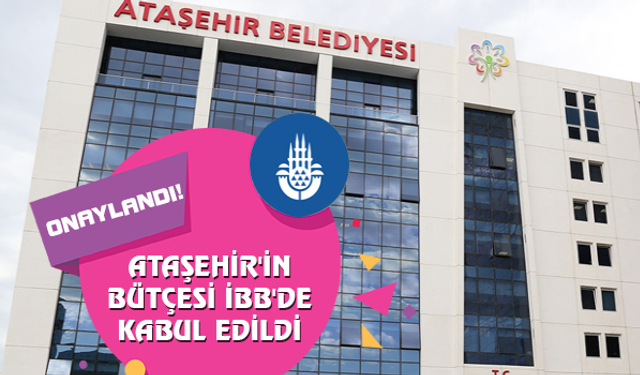 Ataşehir Belediyesi'nin bütçesi İBB'de onaylandı!