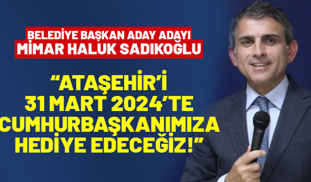 Haluk Sadıkoğlu: "Ataşehir'i kazanarak Cumhurbaşkanımıza hediye edeceğiz"