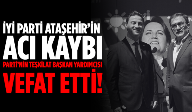 İYİ Parti Ataşehir İlçe Teşkilat Başkan Yardımcısı Hayatını Kaybetti!