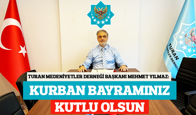 Turan Medeniyetler Derneği Başkanı Mehmet Yılmaz'dan Kurban Bayramı Mesajı