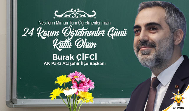 AK PARTİ ATAŞEHİR İLÇE BAŞKANI BURAK ÇİFCİ, VEFAKAR VE FEDAKAR ÖĞRETMENLERİMİZİN GÜNÜ KUTLU OLSUN