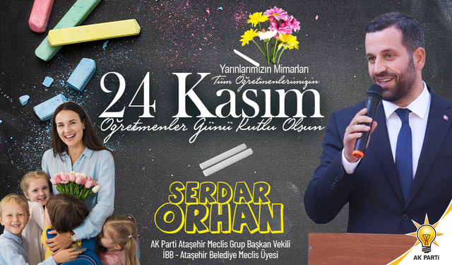 AK PARTİ GRUP BAŞKAN VEKİLİ SERDAR ORHAN: ÖĞRETMENLERİMİZİN GÜNÜNÜ EN İÇTEN DİLEKLERİMLE KUTLUYORUM