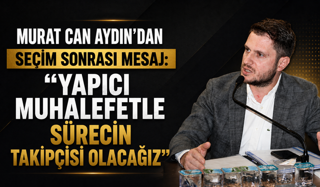 MURAT CAN AYDIN’DAN SEÇİM SONRASI MESAJ: “YAPICI MUHALEFETLE SÜRECİN TAKİPÇİSİ OLACAĞIZ”