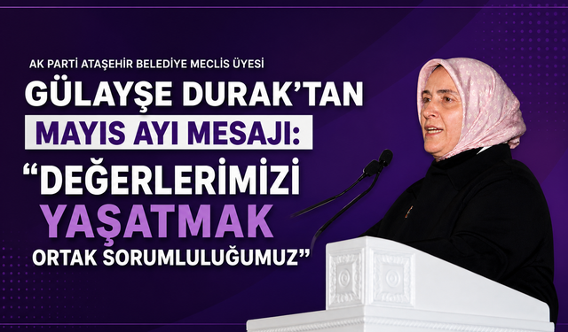 GÜLAYŞE DURAK’TAN MAYIS AYI MESAJI: “DEĞERLERİMİZİ YAŞATMAK ORTAK SORUMLULUĞUMUZ”