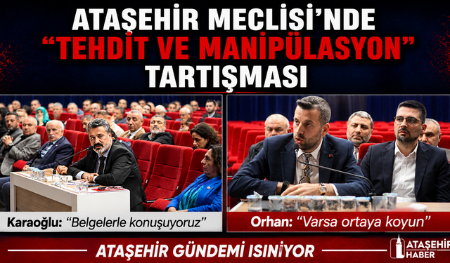 ATAŞEHİR MECLİSİ’NDE “TEHDİT VE MANİPÜLASYON” TARTIŞMASI