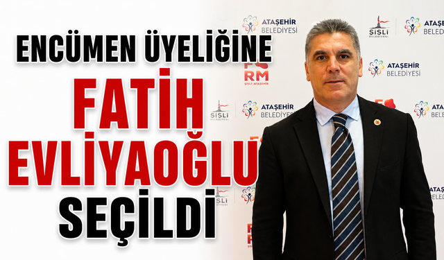 ATAŞEHİR BELEDİYESİ’NDE ENCÜMEN ÜYELİĞİNE FATİH EVLİYAOĞLU SEÇİLDİ
