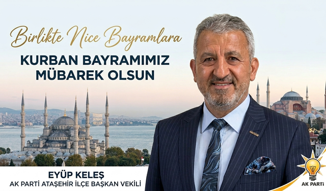 AK PARTİ ATAŞEHİR İLÇE BAŞKAN VEKİLİ EYÜP KELEŞ’TEN BAYRAM MESAJI