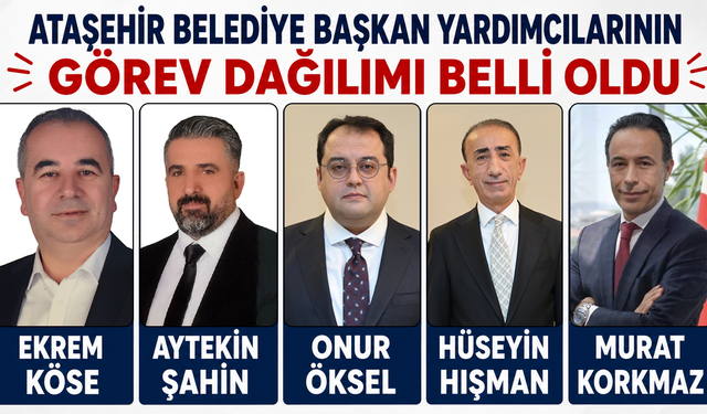 ATAŞEHİR BELEDİYE BAŞKAN YARDIMCILIĞI ATAMALARI SONRASINDA GÖREV DAĞILIMLARI BELLİ OLDU