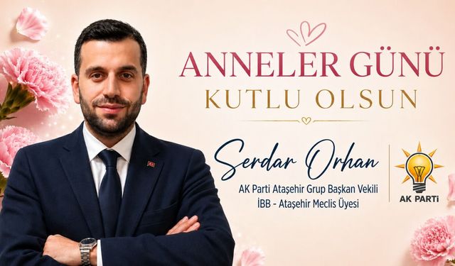 AK PARTİ GRUP BAŞKAN VEKİLİ SERDAR ORHAN'DAN ANNELER GÜNÜ MESAJI