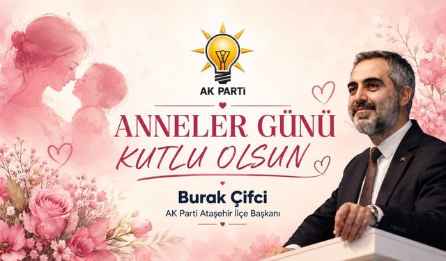 AK PARTİ ATAŞEHİR İLÇE BAŞKANI BURAK ÇİFCİ’DEN ANNELER GÜNÜ MESAJI
