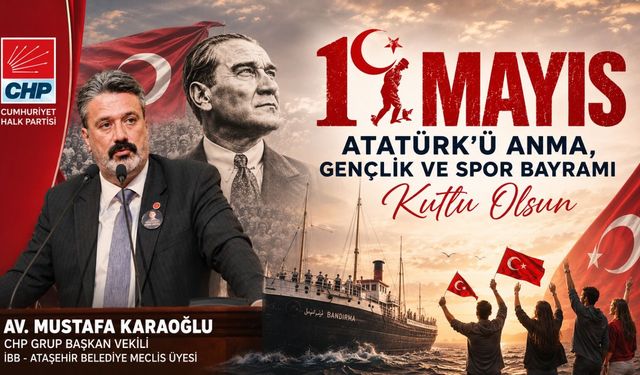 CHP GRUP BAŞKAN VEKİLİ AV. MUSTAFA KARAOĞLU: “19 MAYIS ATATÜRK'Ü ANMA, GENÇLİK VE SPOR BAYRAMIMIZ KUTLU OLSUN"