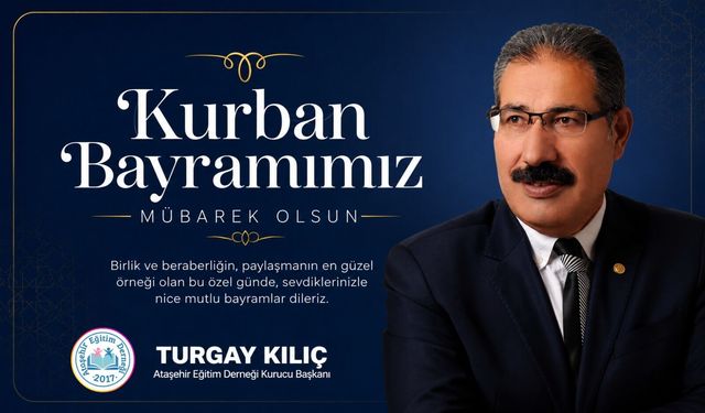 ATAŞEHİR EĞİTİM DERNEĞİ KURUCU BAŞKANI TURGAY KILIÇ’TAN KURBAN BAYRAMI MESAJI