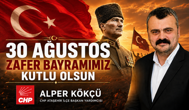 CHP Ataşehir İlçe Başkan Yardımcısı Alper Kökçü'den 30 Ağustos Zafer Bayramı mesajı