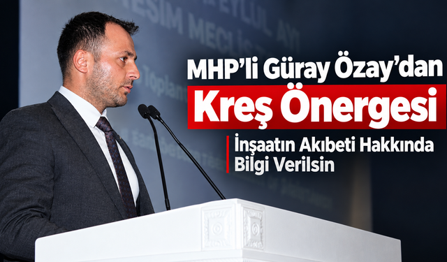 MHP’li Güray Özay’dan Kreş Önergesi: “İnşaatın Akıbeti Hakkında Bilgi Verilsin”
