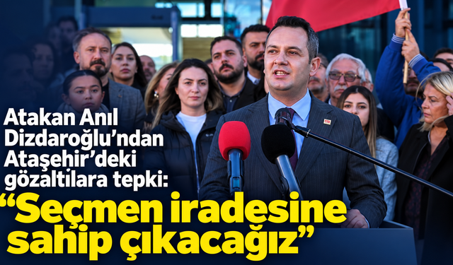 Dizdaroğlu’ndan Ataşehir’deki gözaltılara sert tepki: “Seçmen iradesine sahip çıkacağız”