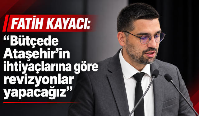 Fatih Kayacı: “Bütçede Ataşehir’in ihtiyaçlarına göre revizyonlar yapacağız”