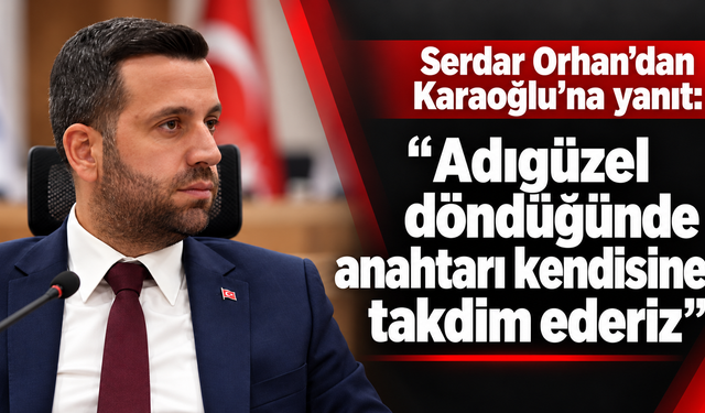 Serdar Orhan’dan Karaoğlu’na yanıt: “Adıgüzel döndüğünde anahtarı kendisine takdim ederiz”