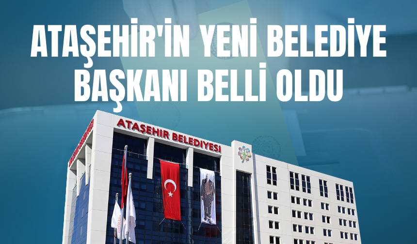 Son Dakika - Ataşehir'in Yeni Belediye Başkanı Belli Oldu