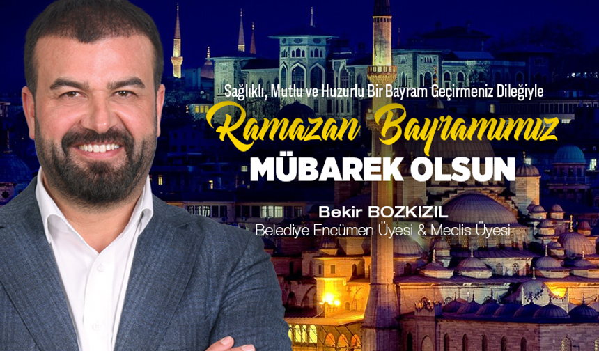 Ataşehir Belediyesi Encümen Üyesi Bekir Bozkızıl, Ramazan Bayramınız Kutlu Olsun