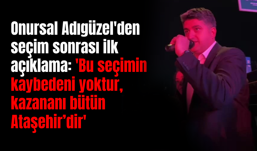 Onursal Adıgüzel'den seçim sonrası ilk açıklama: 'Bu seçimin kaybedeni yoktur, kazananı bütün Ataşehir’dir'