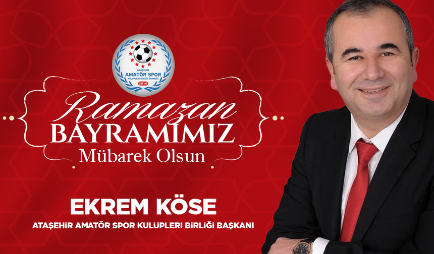 ATAŞEHİR AMATÖR SPOR KULÜPLERİ BİRLİĞİ BAŞKANI EKREM KÖSE, "RAMAZAN BAYRAMIMIZ MÜBAREK OLSUN"