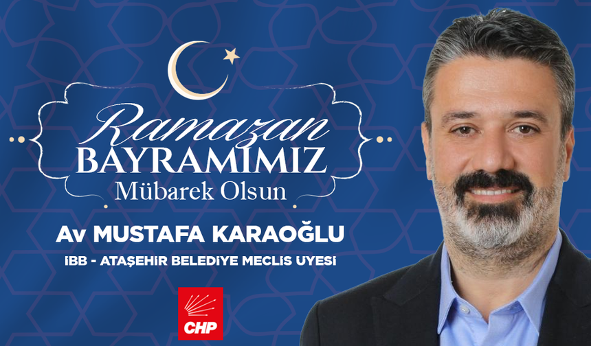 İBB - ATAŞEHİR BELEDİYE MECLİS ÜYESİ MUSTAFA KARAOĞLU; "RAMAZAN BAYRAMIMIZ MÜBAREK OLSUN"