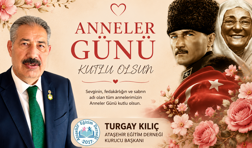ATAŞEHİR EĞİTİM DERNEĞİ KURUCU BAŞKANI TURGAY KILIÇ’TAN ANNELER GÜNÜ MESAJI