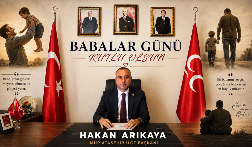 MHP ATAŞEHİR İLÇE BAŞKANI HAKAN ARIKAYA’DAN BABALAR GÜNÜ MESAJI