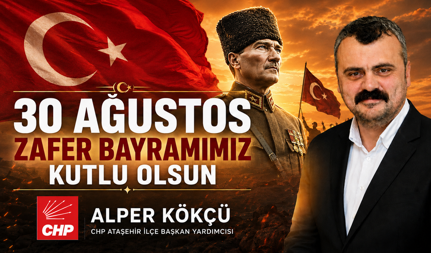 CHP Ataşehir İlçe Başkan Yardımcısı Alper Kökçü'den 30 Ağustos Zafer Bayramı mesajı