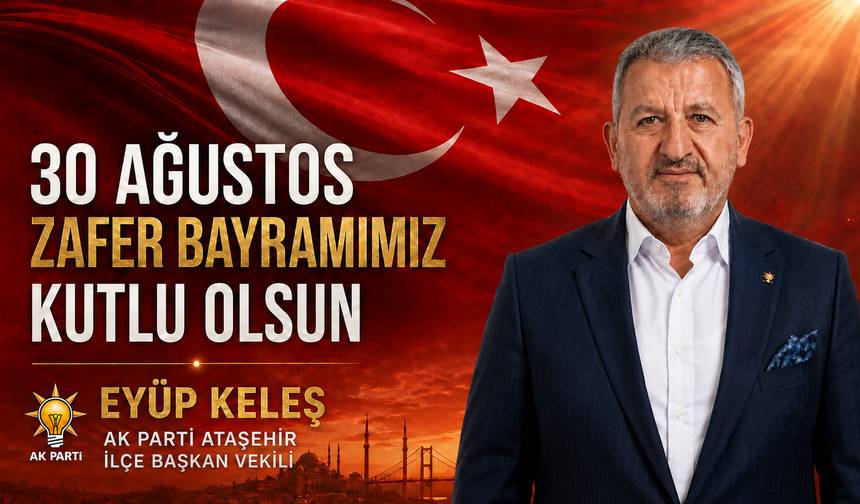 AK Parti Ataşehir İlçe Başkan Vekili Eyüp Keleş’ten 30 Ağustos Zafer Bayramı Mesajı