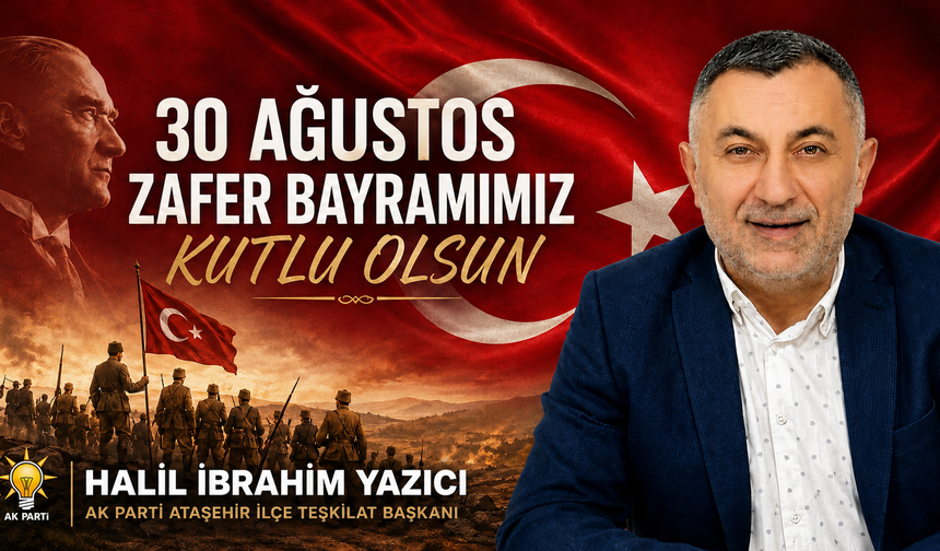 AK Parti Ataşehir İlçe Başkan Yardımcısı Halil İbrahim Yazıcı’dan 30 Ağustos Zafer Bayramı Mesajı