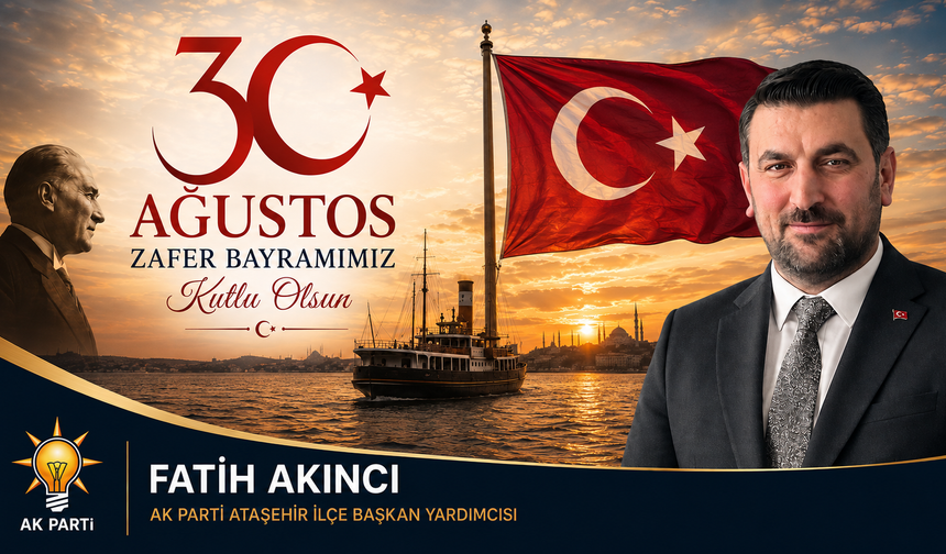 AK Parti Ataşehir İlçe Başkan Yardımcısı Fatih Akıncı'dan 30 Ağustos Mesajı