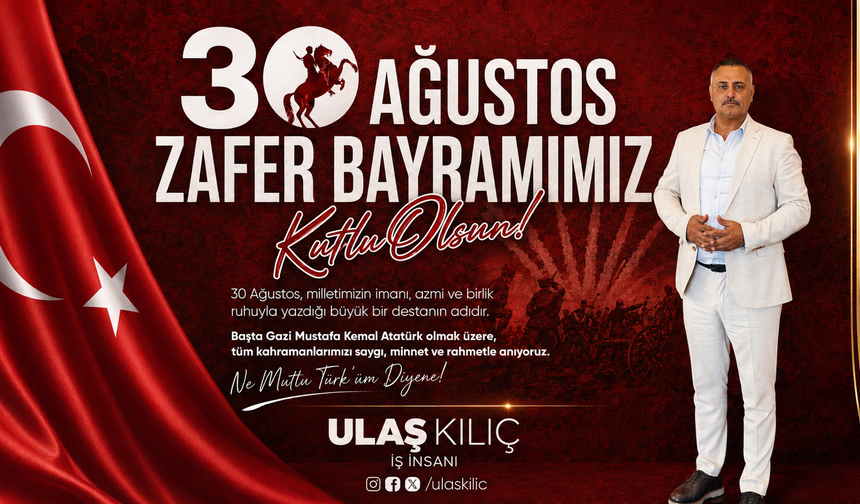 İş insanı Ulaş Kılıç’tan 30 Ağustos mesajı: “Bu zafer, milletimizin bağımsızlık ve kahramanlık destanıdır”