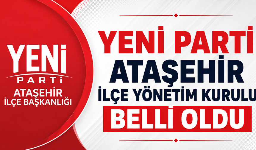 Yeni Parti Ataşehir İlçe Yönetim Kurulu Belli Oldu
